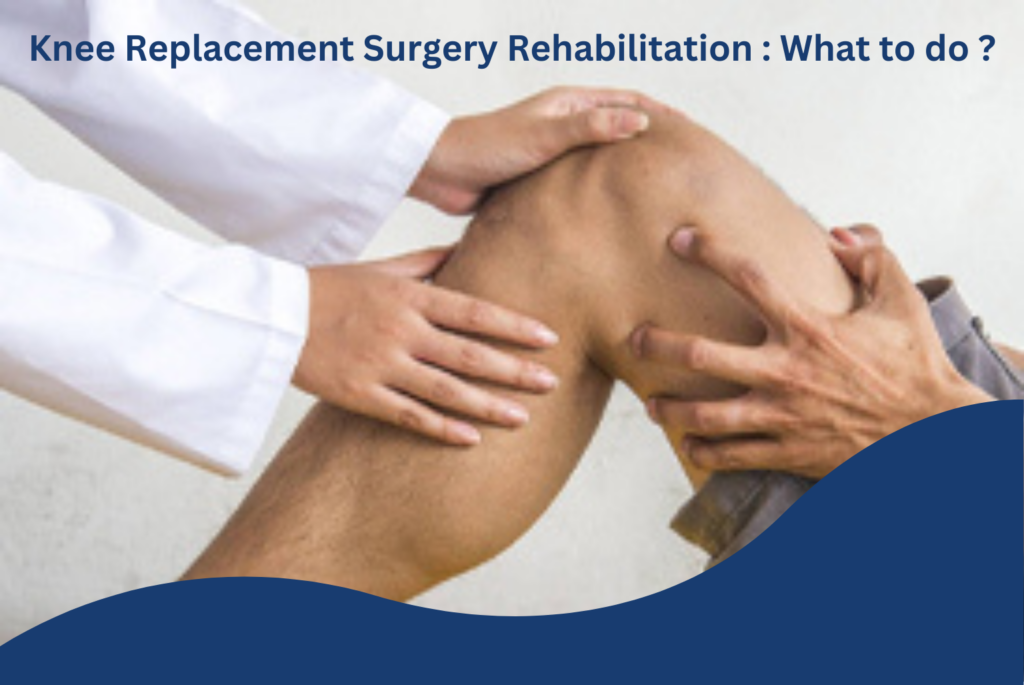 Knee Replacement Surgery Rehabilitation : What to do ?